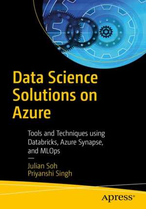 Data Science Solutions on Azure: Tools and Techniques Using Databricks and MLOps de Julian Soh