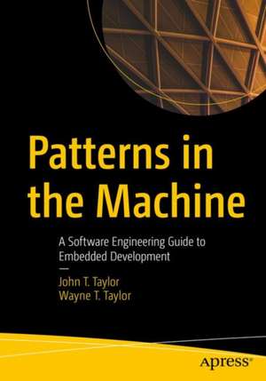 Patterns in the Machine: A Software Engineering Guide to Embedded Development de John T. Taylor