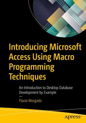 Introducing Microsoft Access Using Macro Programming Techniques: An Introduction to Desktop Database Development by Example de Flavio Morgado