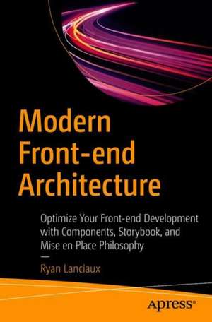 Modern Front-end Architecture: Optimize Your Front-end Development with Components, Storybook, and Mise en Place Philosophy de Ryan Lanciaux