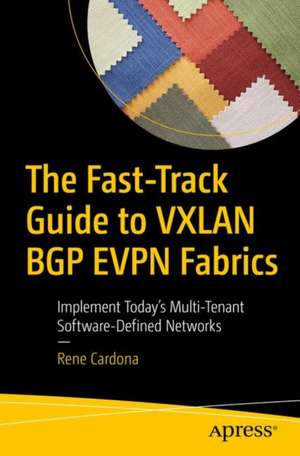 The Fast-Track Guide to VXLAN BGP EVPN Fabrics: Implement Today’s Multi-Tenant Software-Defined Networks de Rene Cardona