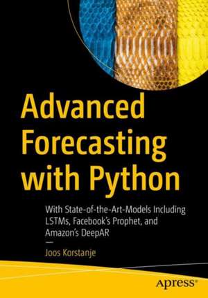 Advanced Forecasting with Python: With State-of-the-Art-Models Including LSTMs, Facebook’s Prophet, and Amazon’s DeepAR de Joos Korstanje