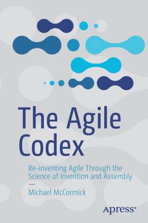 The Agile Codex: Re-inventing Agile Through the Science of Invention and Assembly de Michael McCormick