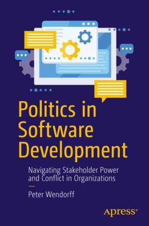 Politics in Software Development: Navigating Stakeholder Power and Conflict in Organizations de Peter Wendorff