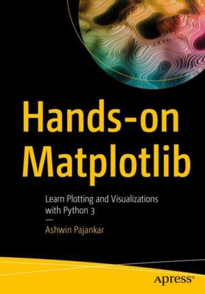 Hands-on Matplotlib: Learn Plotting and Visualizations with Python 3 de Ashwin Pajankar