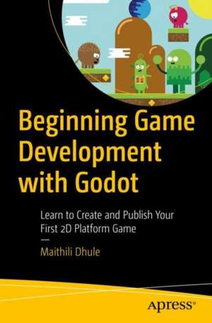 Beginning Game Development with Godot: Learn to Create and Publish Your First 2D Platform Game de Maithili Dhule