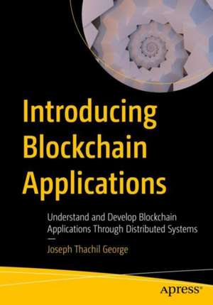 Introducing Blockchain Applications: Understand and Develop Blockchain Applications Through Distributed Systems de Joseph Thachil George