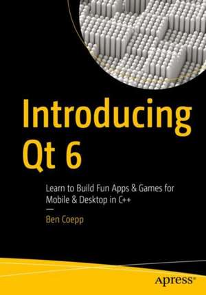 Introducing Qt 6: Learn to Build Fun Apps & Games for Mobile & Desktop in C++ de Ben Coepp