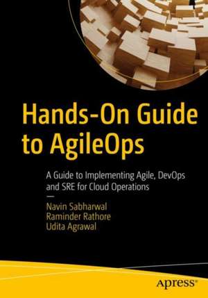 Hands-On Guide to AgileOps: A Guide to Implementing Agile, DevOps, and SRE for Cloud Operations de Navin Sabharwal