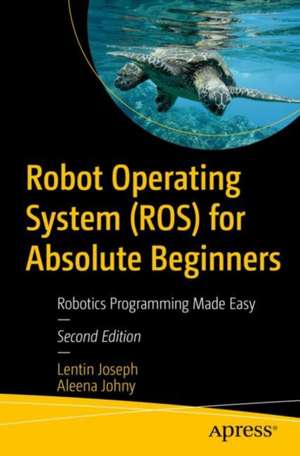 Robot Operating System (ROS) for Absolute Beginners: Robotics Programming Made Easy de Lentin Joseph