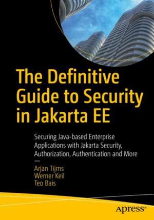 The Definitive Guide to Security in Jakarta EE: Securing Java-based Enterprise Applications with Jakarta Security, Authorization, Authentication and More de Arjan Tijms