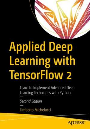 Applied Deep Learning with TensorFlow 2: Learn to Implement Advanced Deep Learning Techniques with Python de Umberto Michelucci