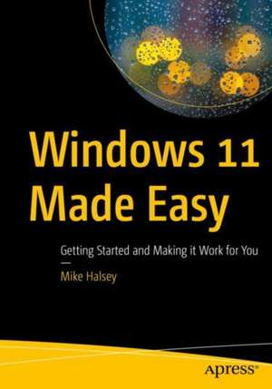 Windows 11 Made Easy: Getting Started and Making It Work for You de Mike Halsey