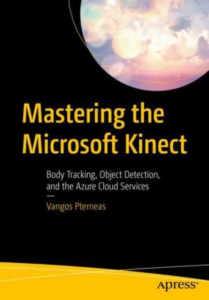 Mastering the Microsoft Kinect: Body Tracking, Object Detection, and the Azure Cloud Services de Vangos Pterneas