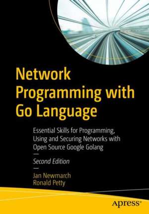 Network Programming with Go Language: Essential Skills for Programming, Using and Securing Networks with Open Source Google Golang de Jan Newmarch