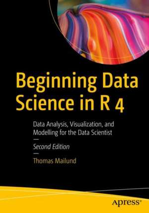 Beginning Data Science in R 4: Data Analysis, Visualization, and Modelling for the Data Scientist de Thomas Mailund