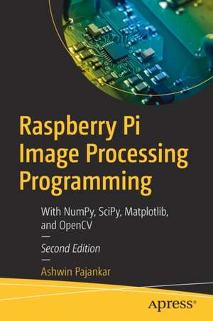 Raspberry Pi Image Processing Programming: With NumPy, SciPy, Matplotlib, and OpenCV de Ashwin Pajankar