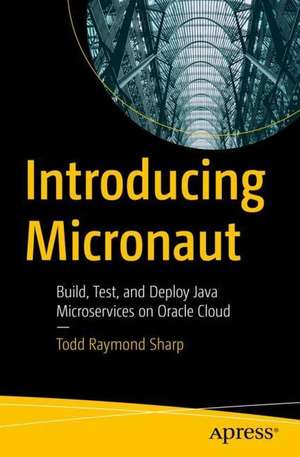 Introducing Micronaut: Build, Test, and Deploy Java Microservices on Oracle Cloud de Todd Raymond Sharp