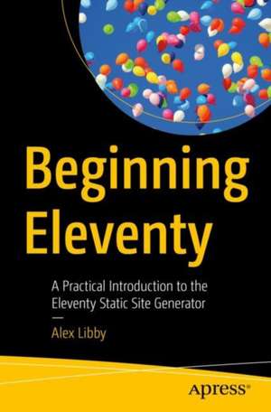 Beginning Eleventy: A Practical Introduction to the Eleventy Static Site Generator de Alex Libby