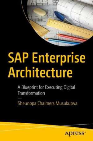 SAP Enterprise Architecture: A Blueprint for Executing Digital Transformation de Sheunopa Chalmers Musukutwa