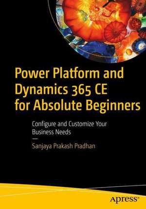 Power Platform and Dynamics 365 CE for Absolute Beginners: Configure and Customize Your Business Needs de Sanjaya Prakash Pradhan