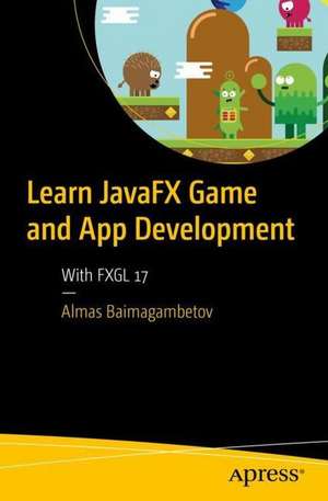 Learn JavaFX Game and App Development: With FXGL 17 de Almas Baimagambetov