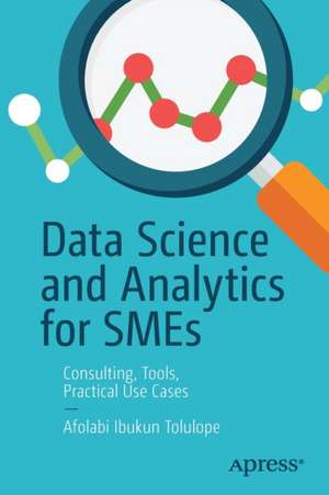 Data Science and Analytics for SMEs: Consulting, Tools, Practical Use Cases de Afolabi Ibukun Tolulope