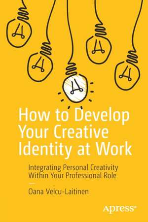 How to Develop Your Creative Identity at Work: Integrating Personal Creativity Within Your Professional Role de Oana Velcu-Laitinen