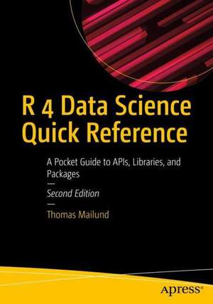 R 4 Data Science Quick Reference: A Pocket Guide to APIs, Libraries, and Packages de Thomas Mailund