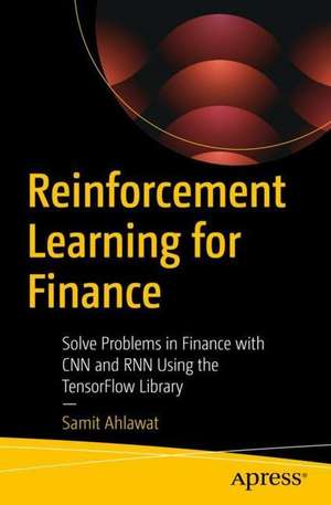 Reinforcement Learning for Finance: Solve Problems in Finance with CNN and RNN Using the TensorFlow Library de Samit Ahlawat