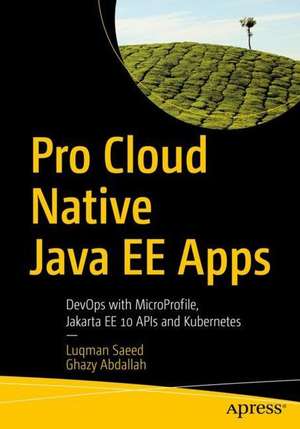 Pro Cloud Native Java EE Apps: DevOps with MicroProfile, Jakarta EE 10 APIs, and Kubernetes de Luqman Saeed