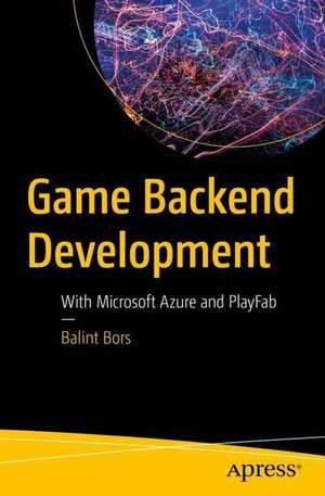 Game Backend Development: With Microsoft Azure and PlayFab de Balint Bors