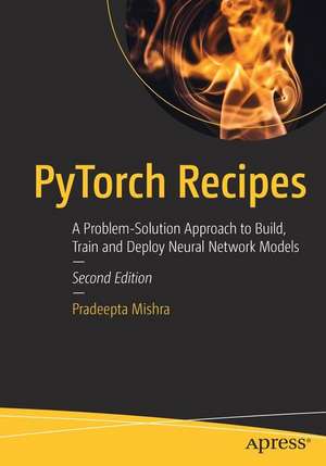 PyTorch Recipes: A Problem-Solution Approach to Build, Train and Deploy Neural Network Models de Pradeepta Mishra