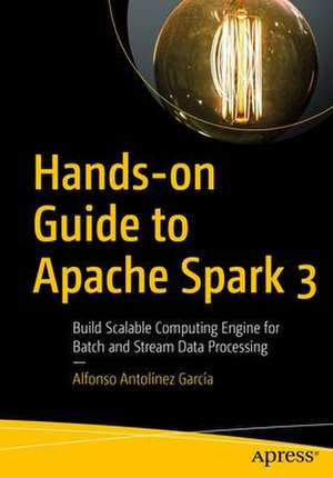 Hands-on Guide to Apache Spark 3: Build Scalable Computing Engines for Batch and Stream Data Processing de Alfonso Antolínez García