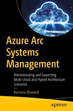 Azure Arc Systems Management: Governance and Administration of Multi-cloud and Hybrid IT Estates de Ramona Maxwell