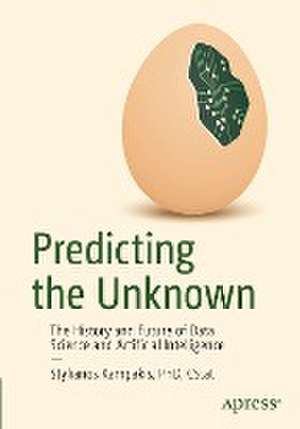 Predicting the Unknown: The History and Future of Data Science and Artificial Intelligence de Stylianos Kampakis