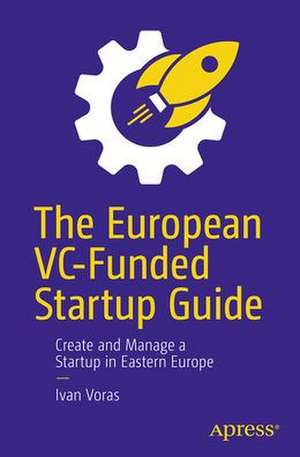 The European VC-Funded Startup Guide: Create and Manage a Startup in Eastern Europe de Ivan Voras