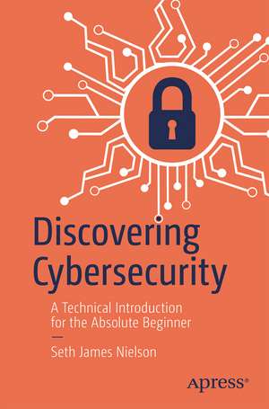 Discovering Cybersecurity: A Technical Introduction for the Absolute Beginner de Seth James Nielson