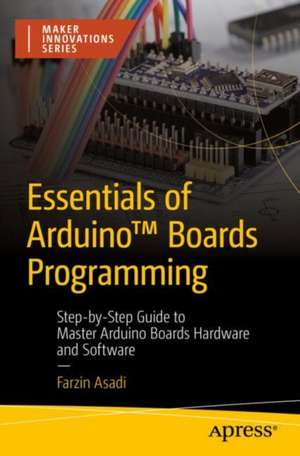 Essentials of Arduino™ Boards Programming: Step-by-Step Guide to Master Arduino Boards Hardware and Software de Farzin Asadi