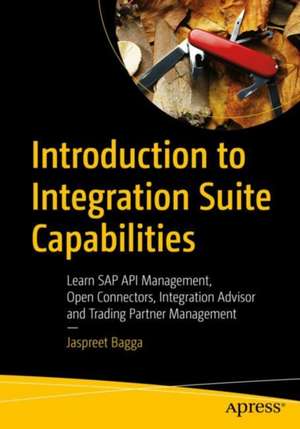 Introduction to Integration Suite Capabilities: Learn SAP API Management, Open Connectors, Integration Advisor and Trading Partner Management de Jaspreet Bagga