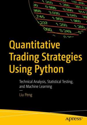 Quantitative Trading Strategies Using Python: Technical Analysis, Statistical Testing, and Machine Learning de Peng Liu