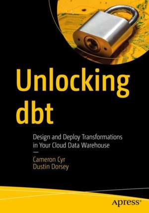 Unlocking dbt: Design and Deploy Transformations in Your Cloud Data Warehouse de Cameron Cyr