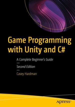 Game Programming with Unity and C#: A Complete Beginner’s Guide de Casey Hardman