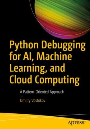 Python Debugging for AI, Machine Learning, and Cloud Computing: A Pattern-Oriented Approach de Dmitry Vostokov