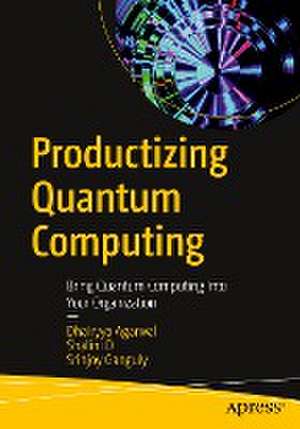 Productizing Quantum Computing: Bring Quantum Computing Into Your Organization de Dhairyya Agarwal