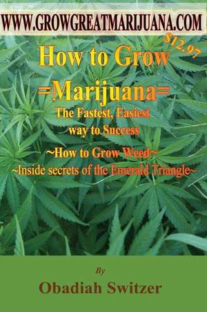 How to Grow Marijuana - The Fastest Easiest Way to Success de Obadiah Switzer