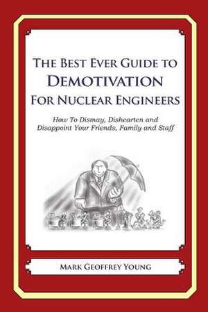 The Best Ever Guide to Demotivation for Nuclear Engineers de Mark Geoffrey Young