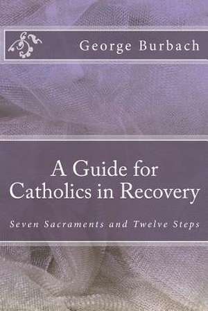 A Guide for Catholics in Recovery de George Burbach