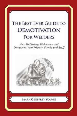 The Best Ever Guide to Demotivation for Welders de Mark Geoffrey Young