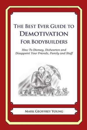 The Best Ever Guide to Demotivation for Bodybuilders de Mark Geoffrey Young